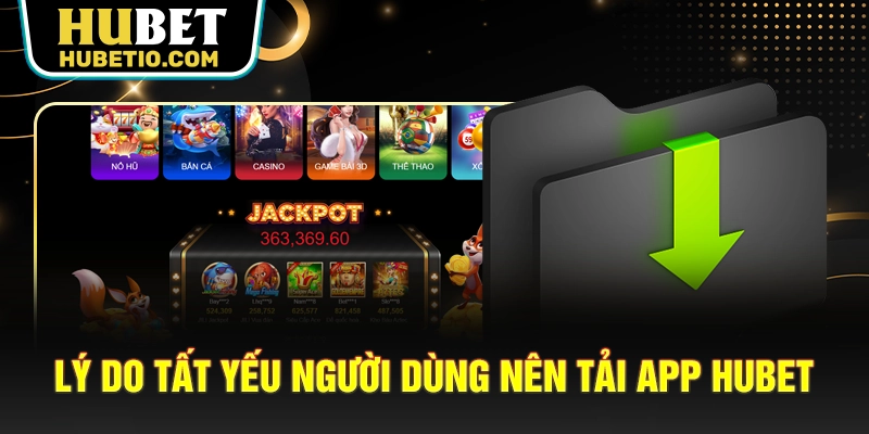 Lý do tất yếu người dùng nên tải app HUBET