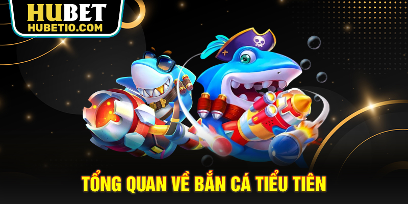 Tổng quan về bắn cá Tiểu Tiên