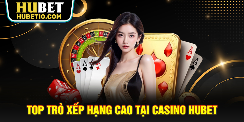 Top trò xếp hạng cao tại casino HUBET